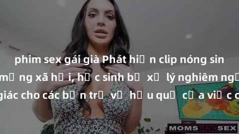 phim sex gái già Phát hiện clip nóng sinh viên gây sốt trên mạng xã hội, học sinh bị xử lý nghiêm ngặt. Đây là cảnh giác cho các bạn trẻ về hậu quả của việc chia sẻ thông tin trái phép trên internet.